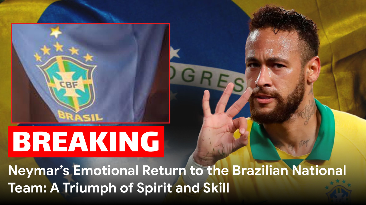 Neymar’s Emotional Return to the Brazilian National Team